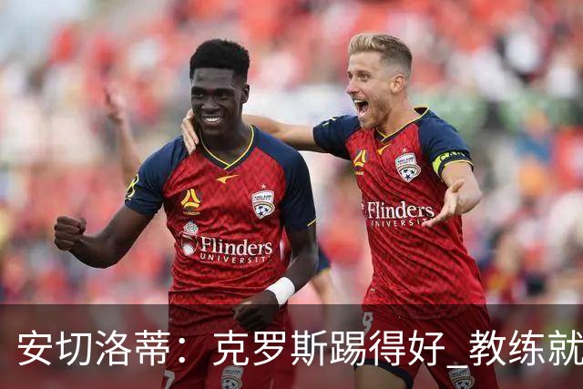 安切洛蒂：克罗斯踢得好 教练就会很安心